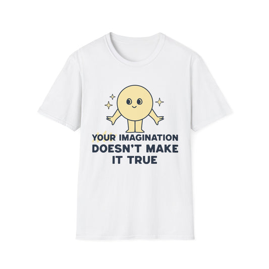 Your Imagination Doesn't Make it True T-Shirt