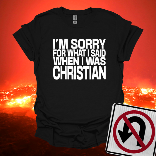 I'm Sorry For What I Said When I was Christian T-Shirt