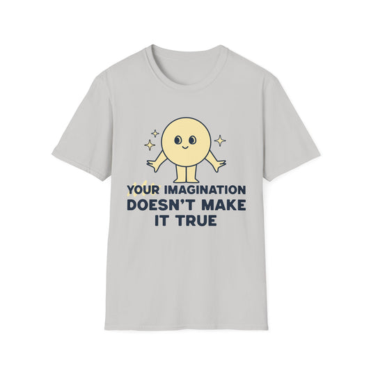 Your Imagination Doesn't Make it True T-Shirt
