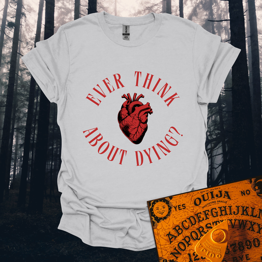 Ever Think About Dying T-Shirt